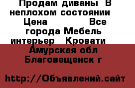 Продам диваны. В неплохом состоянии. › Цена ­ 15 000 - Все города Мебель, интерьер » Кровати   . Амурская обл.,Благовещенск г.